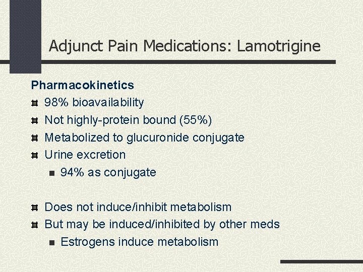 Adjunct Pain Medications: Lamotrigine Pharmacokinetics 98% bioavailability Not highly-protein bound (55%) Metabolized to glucuronide