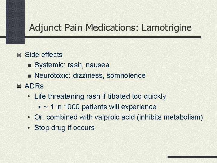 Adjunct Pain Medications: Lamotrigine Side effects n Systemic: rash, nausea n Neurotoxic: dizziness, somnolence