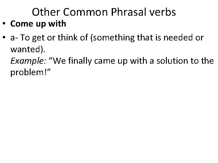 Other Common Phrasal verbs • Come up with • a- To get or think