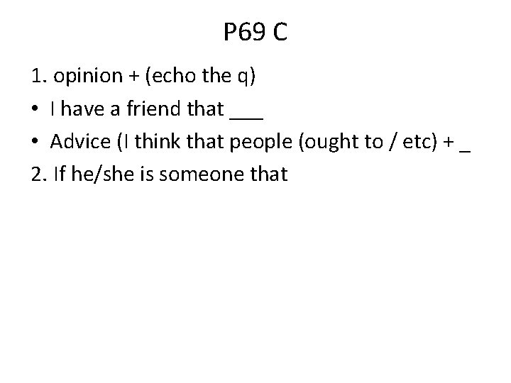 P 69 C 1. opinion + (echo the q) • I have a friend