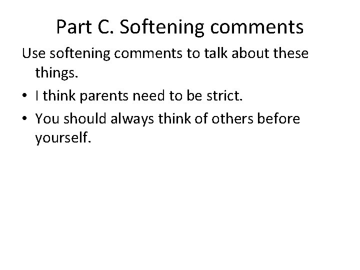 Part C. Softening comments Use softening comments to talk about these things. • I
