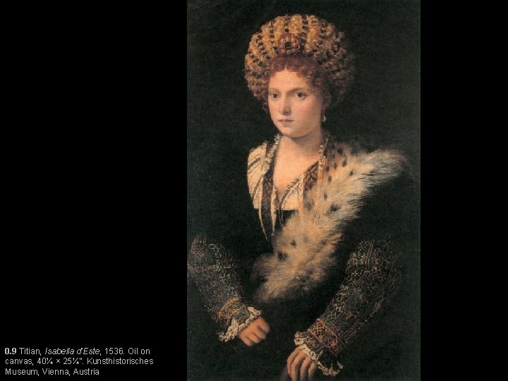 0. 9 Titian, Isabella d’Este, 1536. Oil on canvas, 40¼ × 25¼”. Kunsthistorisches Museum,