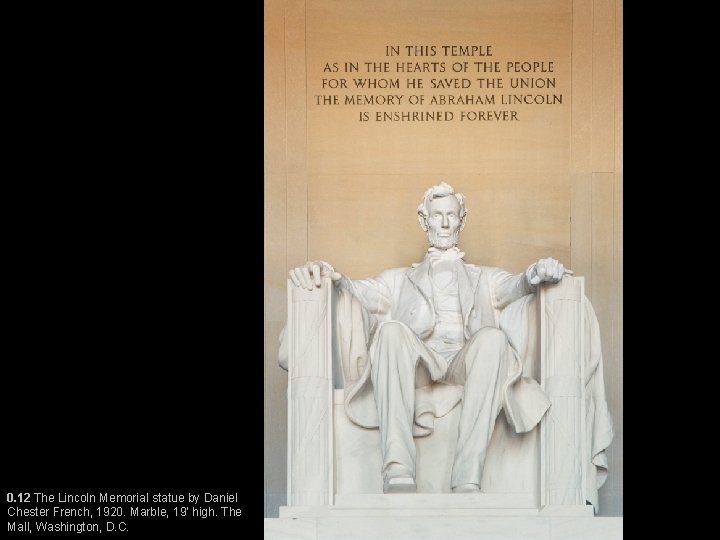 0. 12 The Lincoln Memorial statue by Daniel Chester French, 1920. Marble, 19’ high.