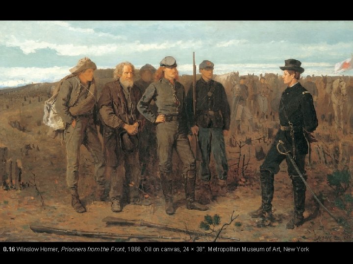 0. 16 Winslow Homer, Prisoners from the Front, 1866. Oil on canvas, 24 ×