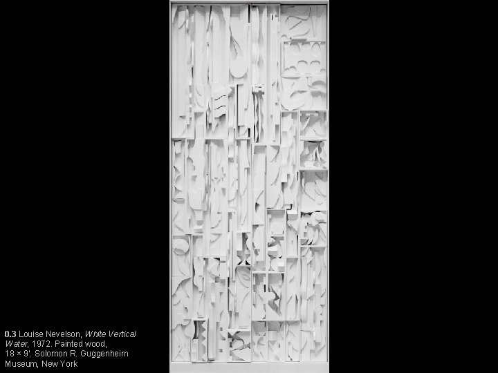 0. 3 Louise Nevelson, White Vertical Water, 1972. Painted wood, 18 × 9’. Solomon