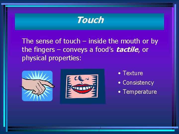 Touch The sense of touch – inside the mouth or by the fingers –