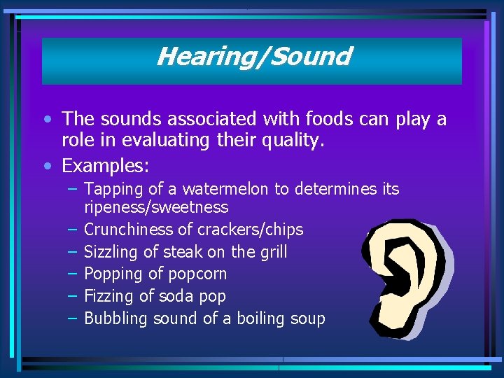 Hearing/Sound • The sounds associated with foods can play a role in evaluating their