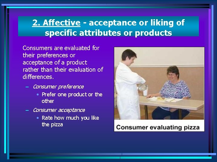2. Affective - acceptance or liking of specific attributes or products Consumers are evaluated