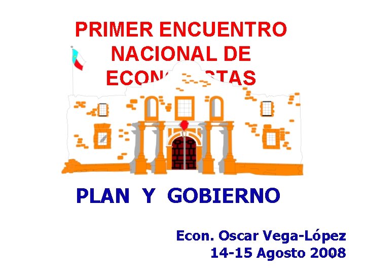 PRIMER ENCUENTRO NACIONAL DE ECONOMISTAS PLAN Y GOBIERNO Econ. Oscar Vega-López 14 -15 Agosto