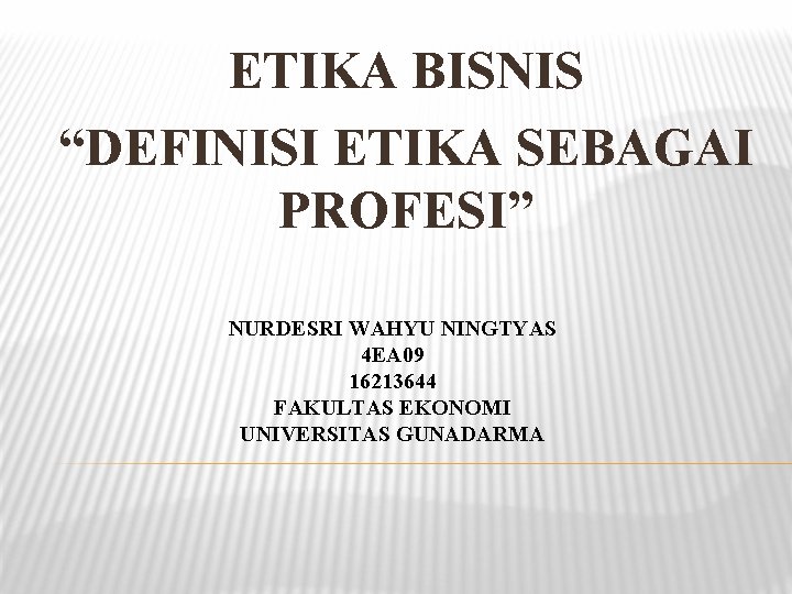 ETIKA BISNIS “DEFINISI ETIKA SEBAGAI PROFESI” NURDESRI WAHYU NINGTYAS 4 EA 09 16213644 FAKULTAS