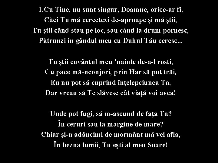 1. Cu Tine, nu sunt singur, Doamne, orice-ar fi, Căci Tu mă cercetezi de-aproape