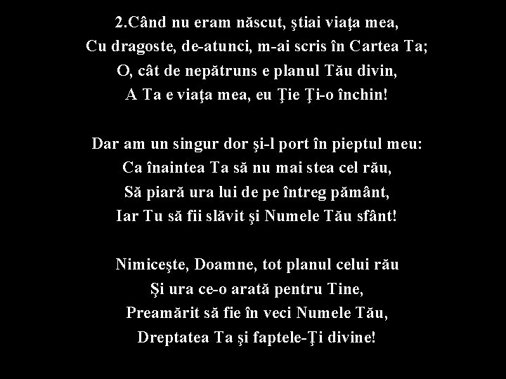 2. Când nu eram născut, ştiai viaţa mea, Cu dragoste, de-atunci, m-ai scris în