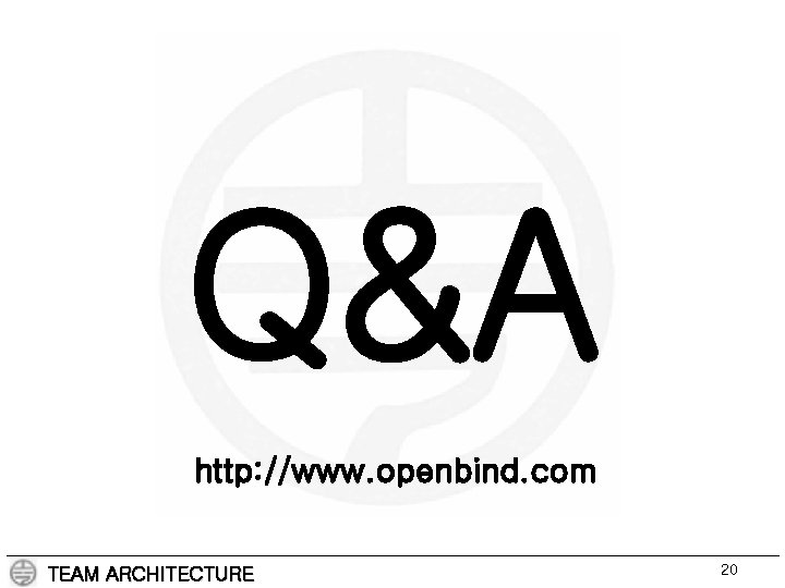 Q&A http: //www. openbind. com TEAM ARCHITECTURE 20 
