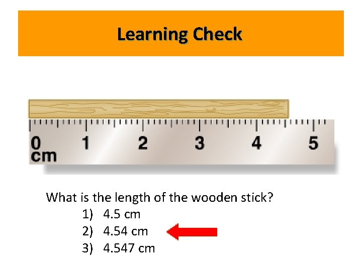 Learning Check What is the length of the wooden stick? 1) 4. 5 cm