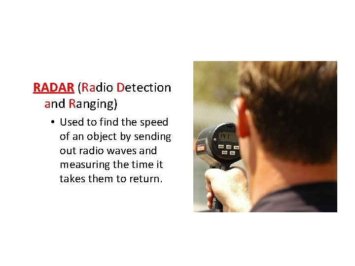 RADAR (Radio Detection and Ranging) • Used to find the speed of an object