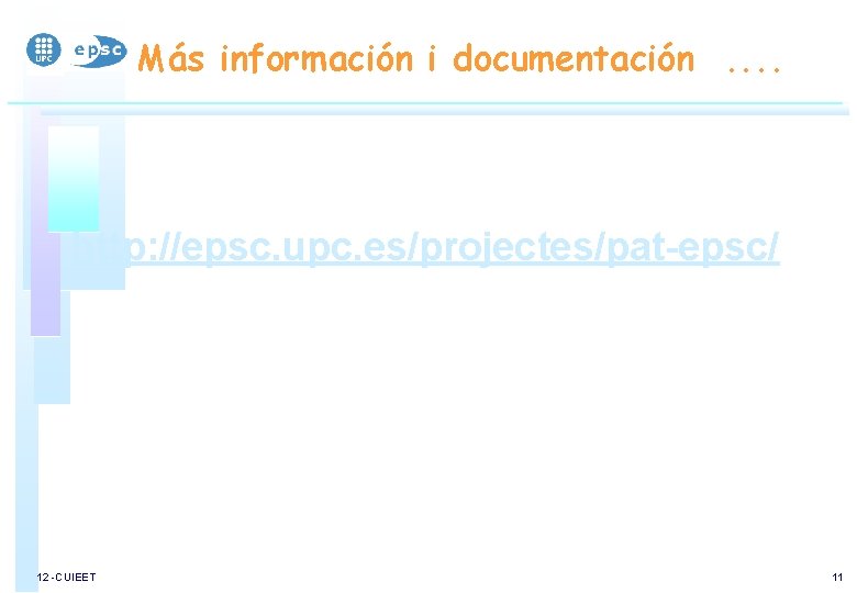 Más información i documentación. . http: //epsc. upc. es/projectes/pat-epsc/ 12 -CUIEET 11 