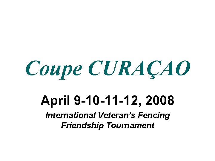 Coupe CURAÇAO April 9 -10 -11 -12, 2008 International Veteran’s Fencing Friendship Tournament 