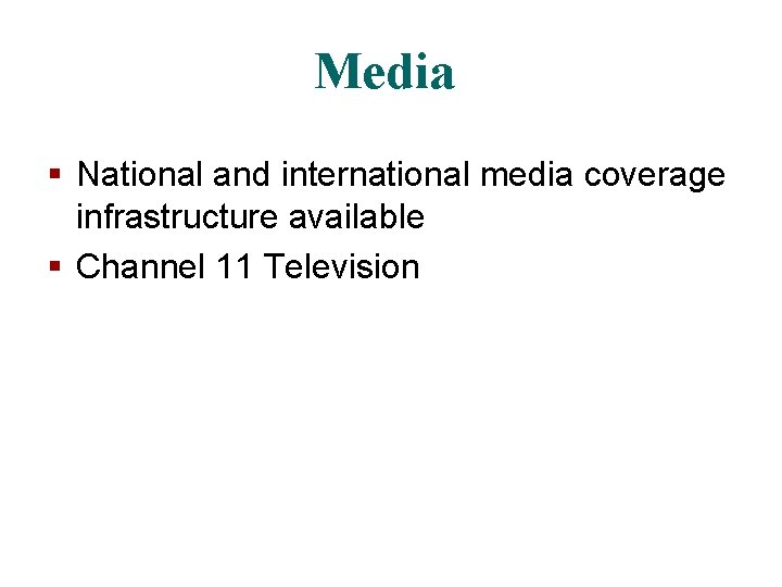 Media § National and international media coverage infrastructure available § Channel 11 Television 