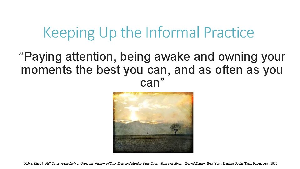 Keeping Up the Informal Practice “Paying attention, being awake and owning your moments the