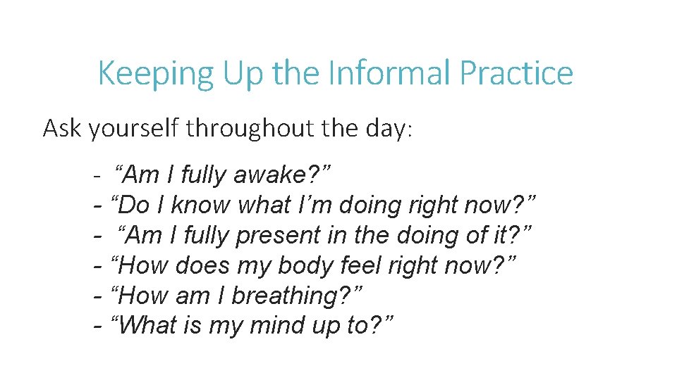 Keeping Up the Informal Practice Ask yourself throughout the day: - “Am I fully