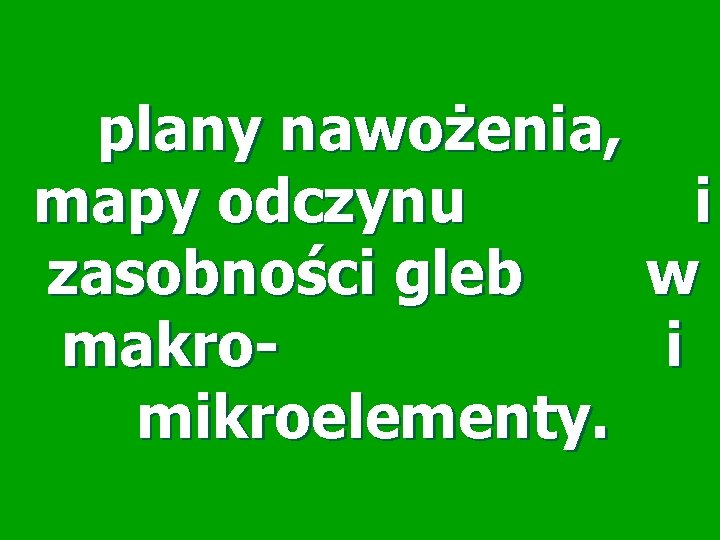 plany nawożenia, mapy odczynu i zasobności gleb w makro- i mikroelementy. 