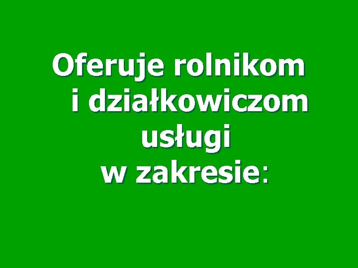 Oferuje rolnikom i działkowiczom usługi w zakresie: Oferuje rolnikom i działkowiczom usługi w zakresie: