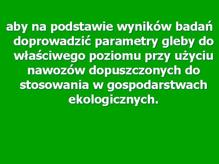 aby na podstawie wyników badań doprowadzić parametry gleby do właściwego poziomu przy użyciu nawozów aby na podstawie wyników badań doprowadzić parametry gleby do właściwego poziomu przy użyciu nawozów