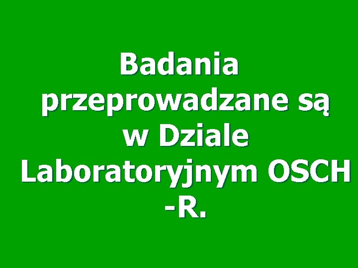 Badania przeprowadzane są w Dziale Laboratoryjnym OSCH -R. 