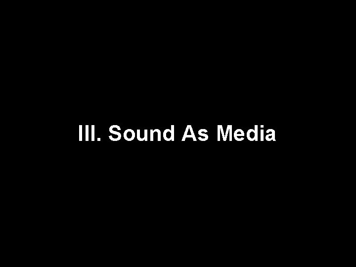 III. Sound As Media 