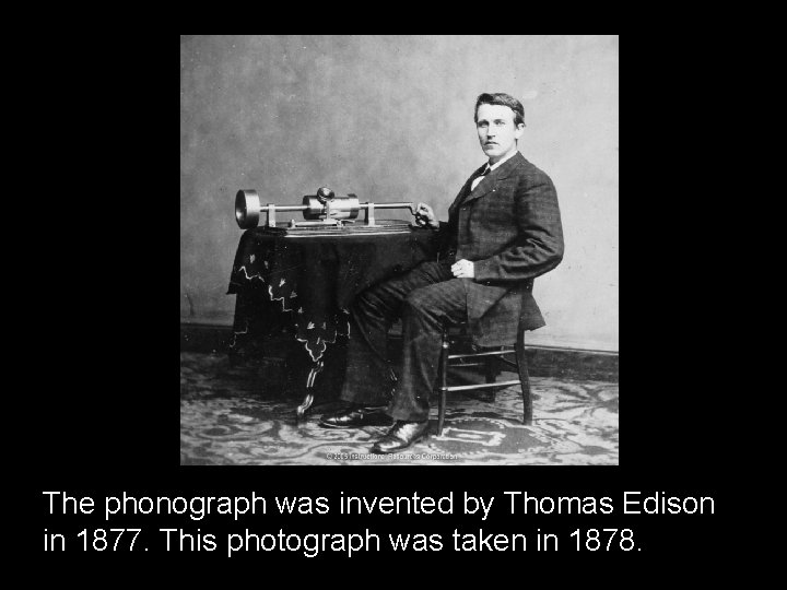 The phonograph was invented by Thomas Edison in 1877. This photograph was taken in