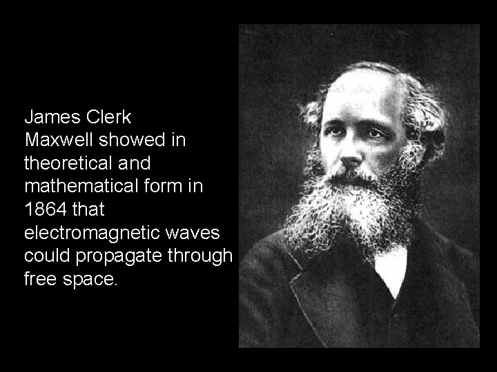 James Clerk Maxwell showed in theoretical and mathematical form in 1864 that electromagnetic waves