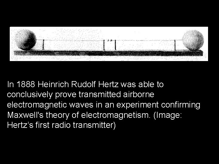 In 1888 Heinrich Rudolf Hertz was able to conclusively prove transmitted airborne electromagnetic waves