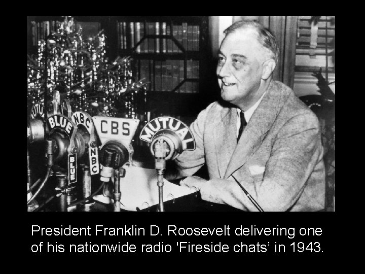 President Franklin D. Roosevelt delivering one of his nationwide radio 'Fireside chats’ in 1943.