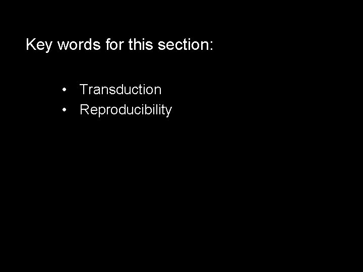 Key words for this section: • Transduction • Reproducibility 