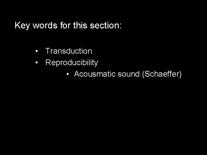 Key words for this section: • Transduction • Reproducibility • Acousmatic sound (Schaeffer) 