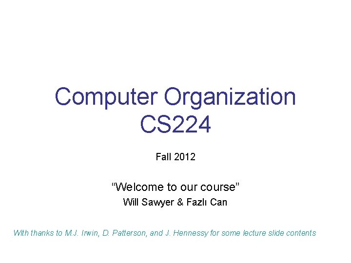 Computer Organization CS 224 Fall 2012 “Welcome to our course” Will Sawyer & Fazlı