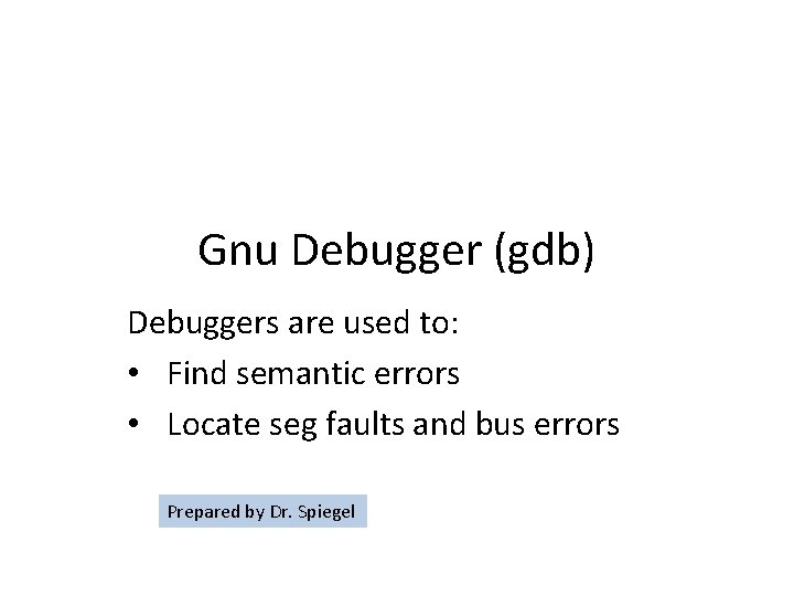 Gnu Debugger (gdb) Debuggers are used to: • Find semantic errors • Locate seg