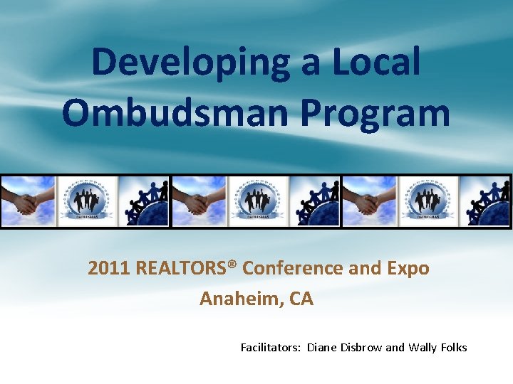 Developing a Local Ombudsman Program 2011 REALTORS® Conference and Expo Anaheim, CA Facilitators: Diane