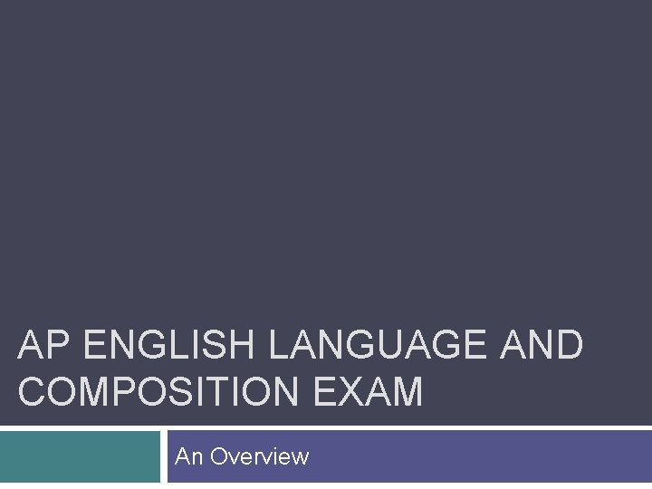 AP ENGLISH LANGUAGE AND COMPOSITION EXAM An Overview 
