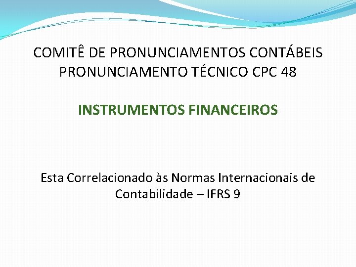 COMITÊ DE PRONUNCIAMENTOS CONTÁBEIS PRONUNCIAMENTO TÉCNICO CPC 48 INSTRUMENTOS FINANCEIROS Esta Correlacionado às Normas