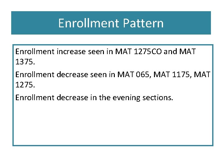 Enrollment Pattern Enrollment increase seen in MAT 1275 CO and MAT 1375. Enrollment decrease
