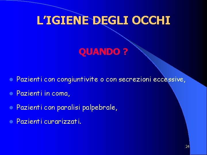 L’IGIENE DEGLI OCCHI QUANDO ? l Pazienti congiuntivite o con secrezioni eccessive, l Pazienti