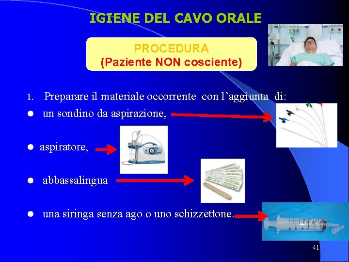 IGIENE DEL CAVO ORALE PROCEDURA (Paziente NON cosciente) Preparare il materiale occorrente con l’aggiunta