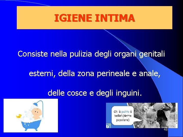IGIENE INTIMA Consiste nella pulizia degli organi genitali esterni, della zona perineale e anale,