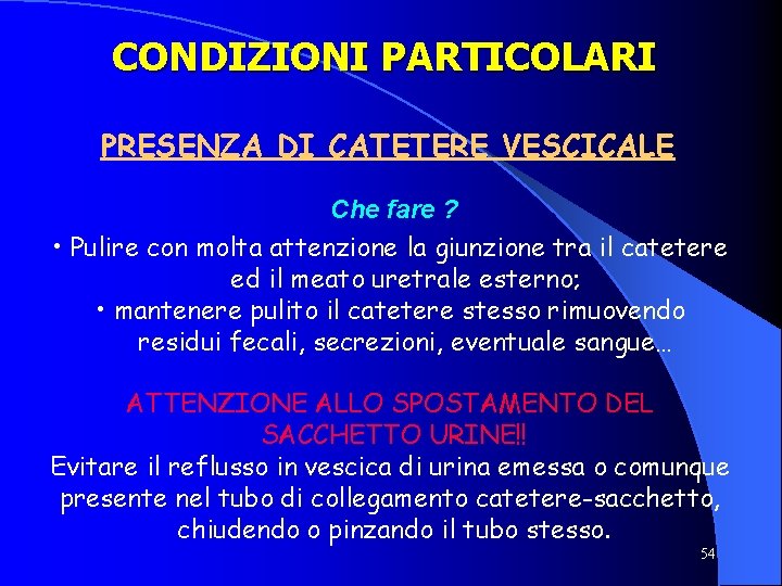 CONDIZIONI PARTICOLARI PRESENZA DI CATETERE VESCICALE Che fare ? • Pulire con molta attenzione