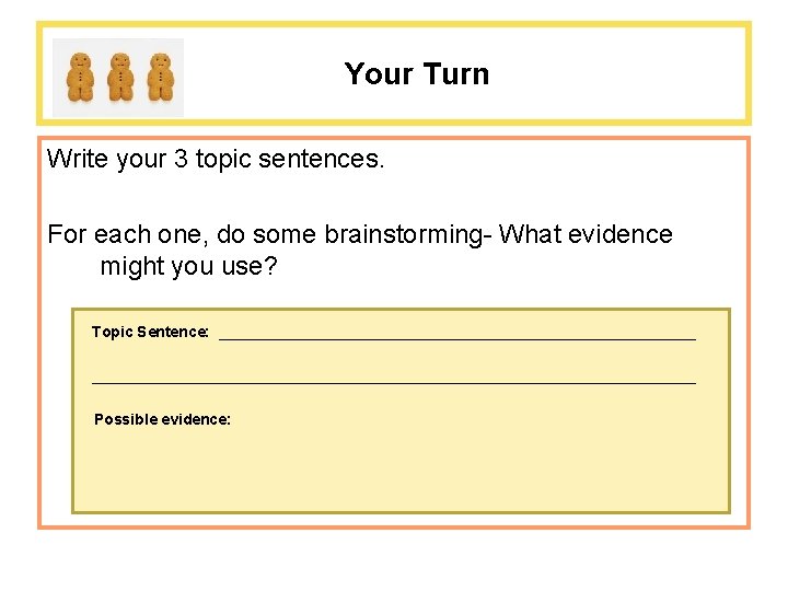 Your Turn Write your 3 topic sentences. For each one, do some brainstorming- What