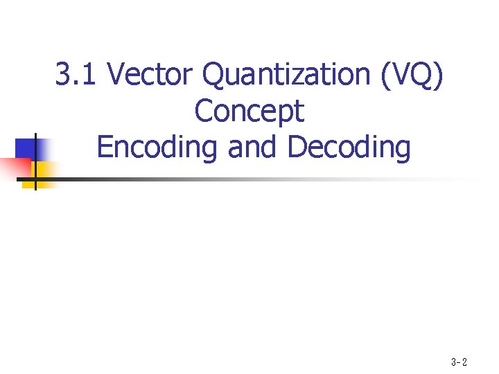 3. 1 Vector Quantization (VQ) Concept Encoding and Decoding 3 - 2 