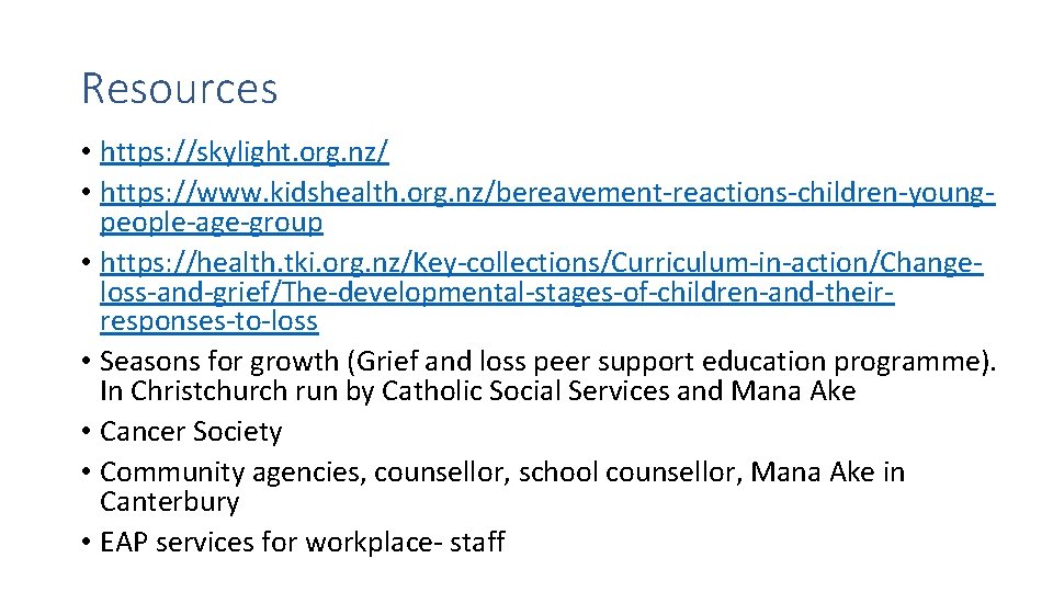 Resources • https: //skylight. org. nz/ • https: //www. kidshealth. org. nz/bereavement-reactions-children-youngpeople-age-group • https: