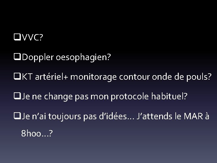 q. VVC? q. Doppler oesophagien? q. KT artériel+ monitorage contour onde de pouls? q.