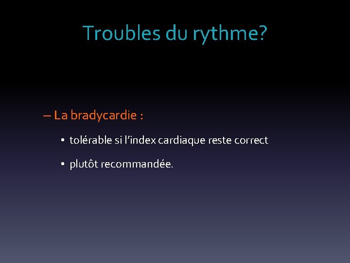 Troubles du rythme? – La bradycardie : • tolérable si l’index cardiaque reste correct